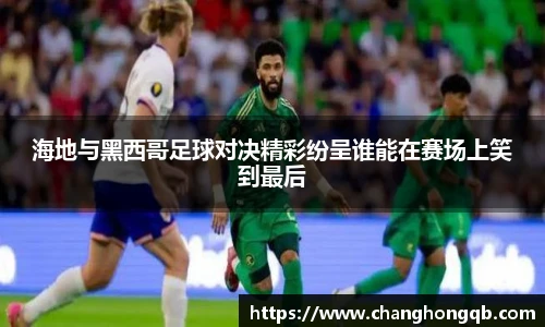 海地与黑西哥足球对决精彩纷呈谁能在赛场上笑到最后