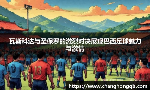瓦斯科达与圣保罗的激烈对决展现巴西足球魅力与激情