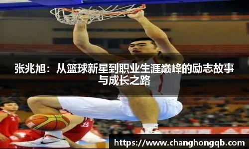张兆旭：从篮球新星到职业生涯巅峰的励志故事与成长之路