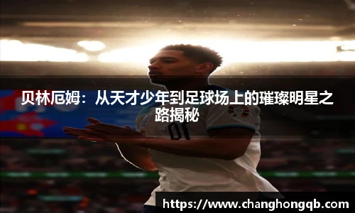 贝林厄姆：从天才少年到足球场上的璀璨明星之路揭秘